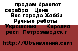 продам браслет серебро › Цена ­ 10 000 - Все города Хобби. Ручные работы » Украшения   . Карелия респ.,Петрозаводск г.